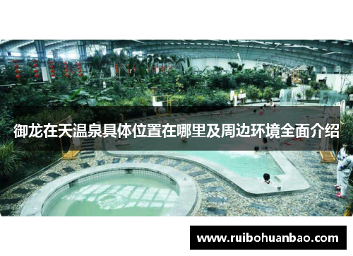 御龙在天温泉具体位置在哪里及周边环境全面介绍
